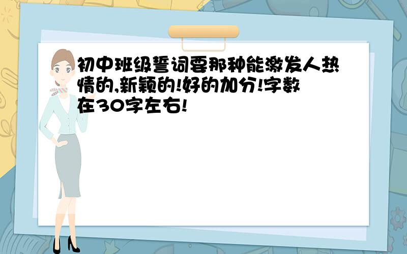 初中班级誓词要那种能激发人热情的,新颖的!好的加分!字数在30字左右!