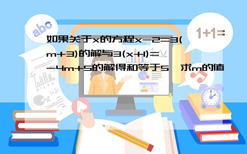 如果关于x的方程x-2=3(m+3)的解与3(x+1)=-4m+5的解得和等于5,求m的值