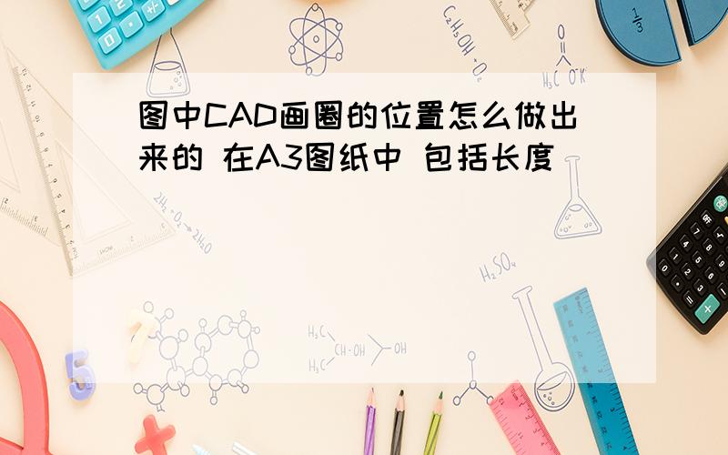 图中CAD画圈的位置怎么做出来的 在A3图纸中 包括长度