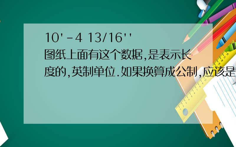 10'-4 13/16'' 图纸上面有这个数据,是表示长度的,英制单位.如果换算成公制,应该是多少啊?