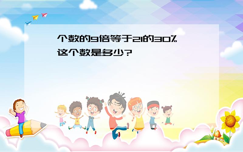 一个数的9倍等于21的30%,这个数是多少?