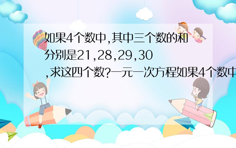 如果4个数中,其中三个数的和分别是21,28,29,30,求这四个数?一元一次方程如果4个数中,其中三个数的和分别是21,28,29,30,求这四个数?一元一次方程