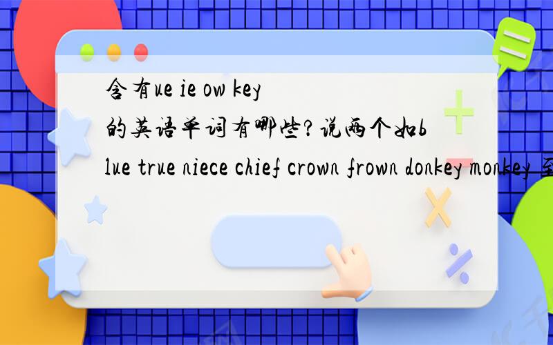 含有ue ie ow key的英语单词有哪些?说两个如blue true niece chief crown frown donkey monkey 至少再说两个