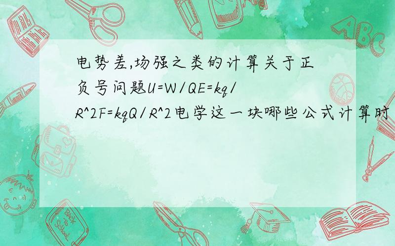 电势差,场强之类的计算关于正负号问题U=W/QE=kq/R^2F=kqQ/R^2电学这一块哪些公式计算时要带符号啊?意义又是什么呢?还有电势能,场强之类的矢量还是标量啊?正负号算大小还是方向?