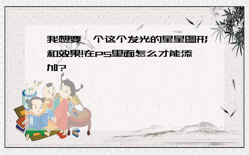 我想要一个这个发光的星星图形和效果!在PS里面怎么才能添加?