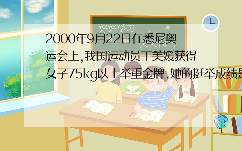 2000年9月22日在悉尼奥运会上,我国运动员丁美媛获得女子75kg以上举重金牌.她的挺举成绩是165kg.她在挺举过程中对杠铃做的功大约为 ( )A 300J B 1000J C 3000J D 5000J