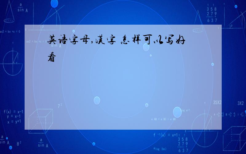 英语字母,汉字 怎样可以写好看