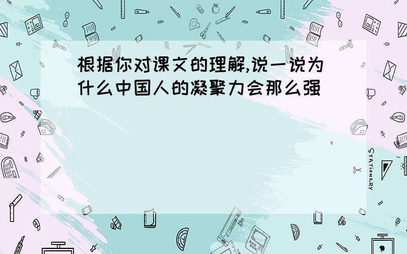 根据你对课文的理解,说一说为什么中国人的凝聚力会那么强