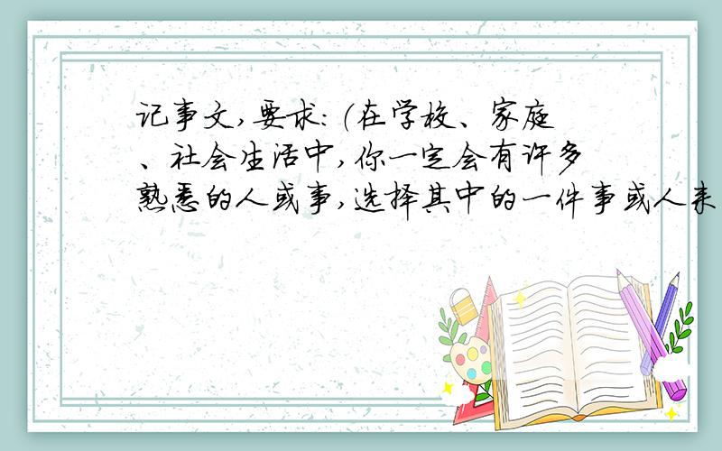 记事文,要求：（在学校、家庭、社会生活中,你一定会有许多熟悉的人或事,选择其中的一件事或人来写.）30分钟以内!