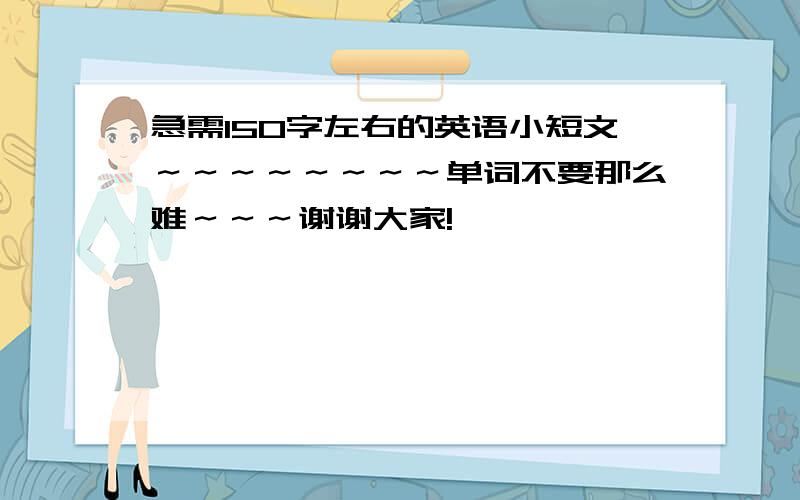 急需150字左右的英语小短文～～～～～～～～单词不要那么难～～～谢谢大家!