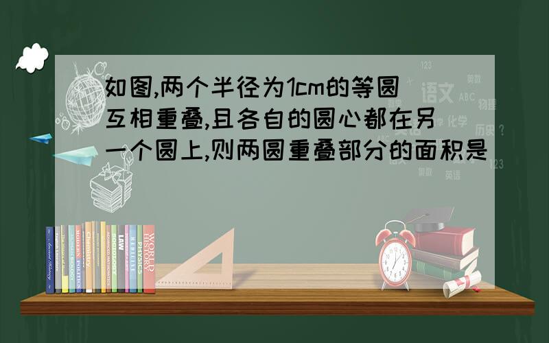 如图,两个半径为1cm的等圆互相重叠,且各自的圆心都在另一个圆上,则两圆重叠部分的面积是（ ）