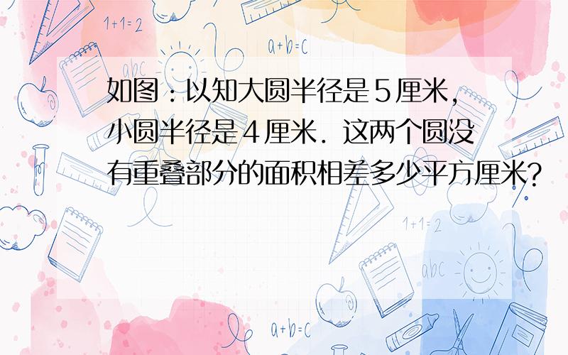 如图：以知大圆半径是５厘米,小圆半径是４厘米．这两个圆没有重叠部分的面积相差多少平方厘米?