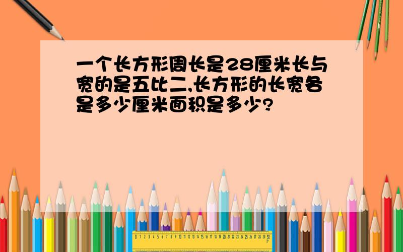 一个长方形周长是28厘米长与宽的是五比二,长方形的长宽各是多少厘米面积是多少?