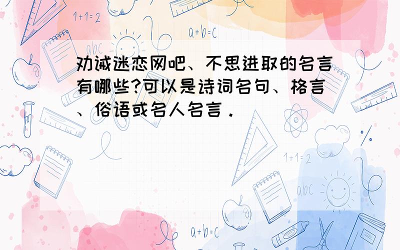 劝诫迷恋网吧、不思进取的名言有哪些?可以是诗词名句、格言、俗语或名人名言。