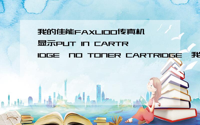 我的佳能FAXL100传真机显示PUT IN CARTRIDGE,NO TONER CARTRIDGE,我换了一个鼓,还是显示这个提示,怎么办?