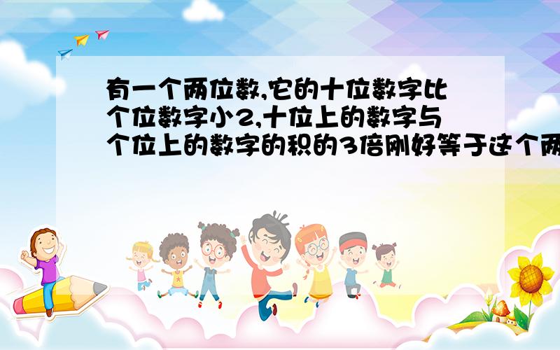 有一个两位数,它的十位数字比个位数字小2,十位上的数字与个位上的数字的积的3倍刚好等于这个两位数,求