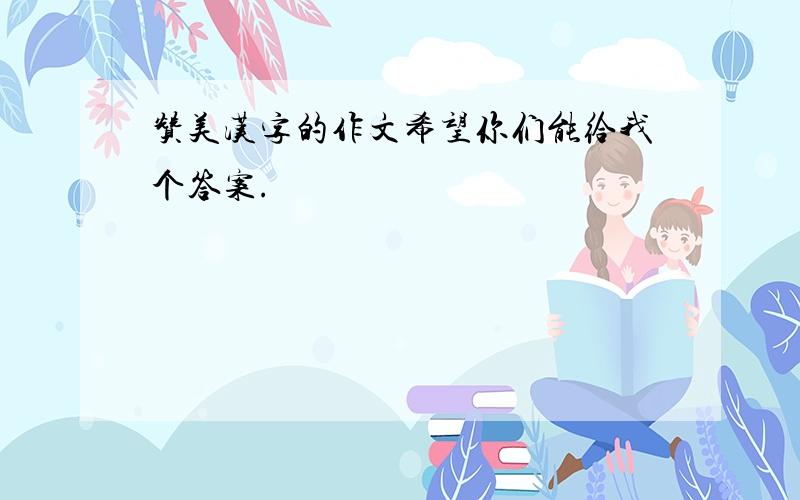 赞美汉字的作文希望你们能给我个答案.