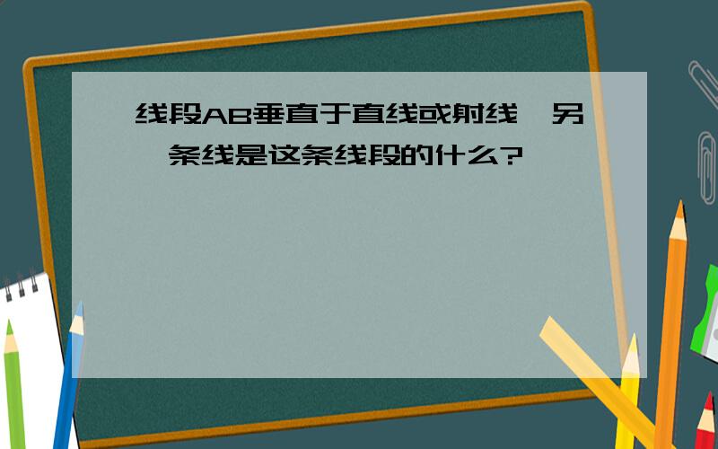 线段AB垂直于直线或射线,另一条线是这条线段的什么?