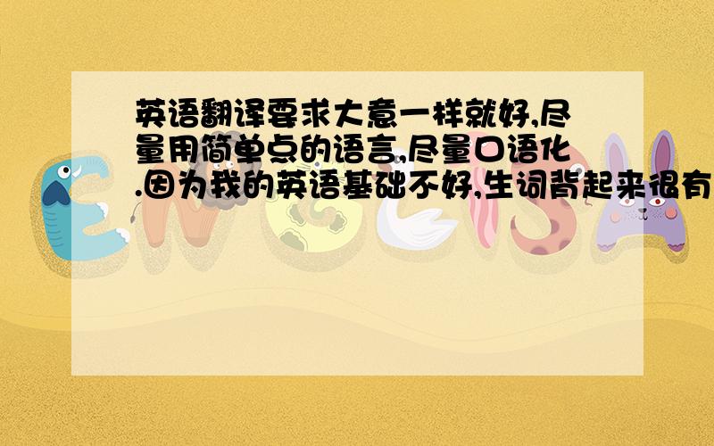 英语翻译要求大意一样就好,尽量用简单点的语言,尽量口语化.因为我的英语基础不好,生词背起来很有压力.急要!我的兴趣爱好是骑行,因为我喜欢旅行,我的梦想是用自行车环游世界.今年暑假