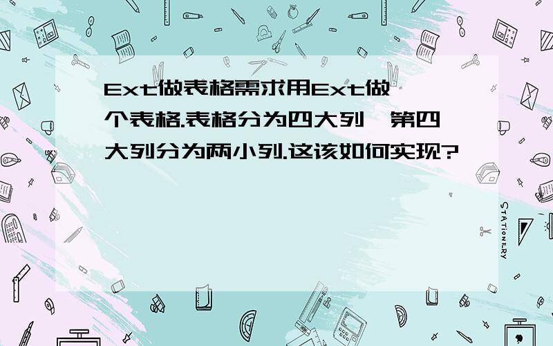 Ext做表格需求用Ext做一个表格.表格分为四大列,第四大列分为两小列.这该如何实现?