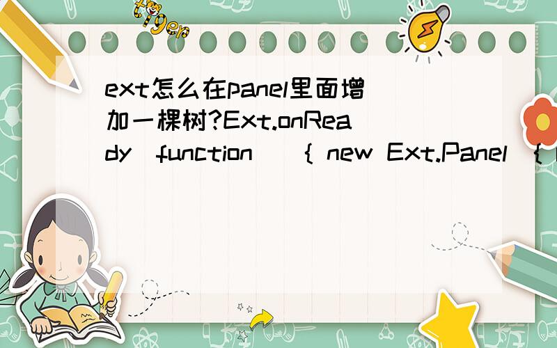 ext怎么在panel里面增加一棵树?Ext.onReady(function(){ new Ext.Panel({ renderTo: