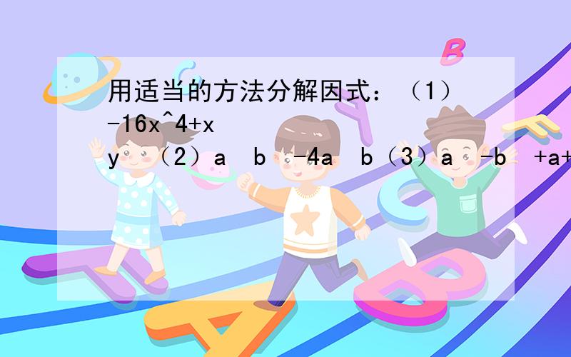 用适当的方法分解因式：（1）-16x^4+x²y²（2）a²b³-4a²b（3）a²-b²+a+b（4）x³+x²y-xy²-3³