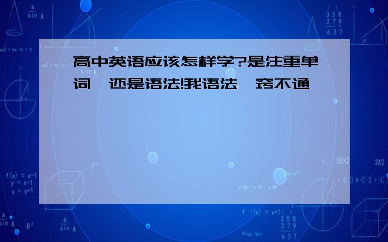 高中英语应该怎样学?是注重单词,还是语法!我语法一窍不通