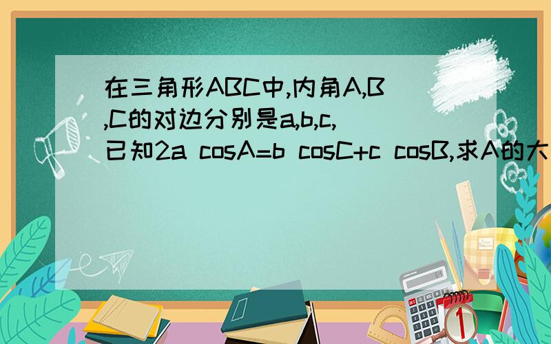 在三角形ABC中,内角A,B,C的对边分别是a,b,c,已知2a cosA=b cosC+c cosB,求A的大小……急用!