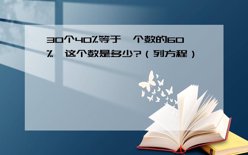 30个40%等于一个数的60%,这个数是多少?（列方程）