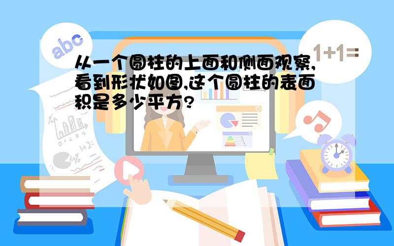 从一个圆柱的上面和侧面观察,看到形状如图,这个圆柱的表面积是多少平方?