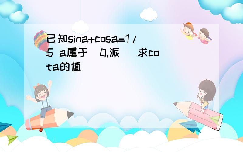 已知sina+cosa=1/5 a属于（0,派） 求cota的值