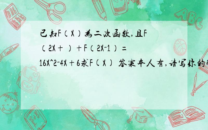 已知F（X）为二次函数,且F（2X+）+F（2X-1）=16X^2-4X+6求F(X) 答案本人有,请写你的解题思路和过程谢谢了