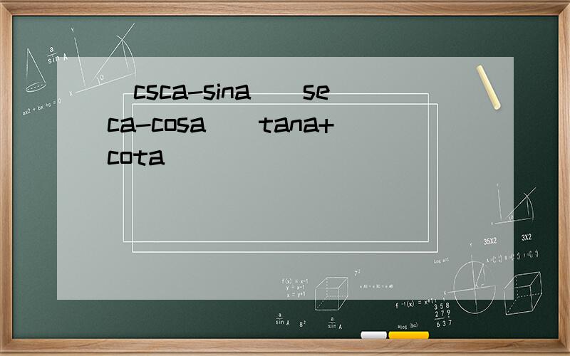 (csca-sina)(seca-cosa)(tana+cota)