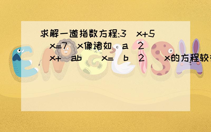 求解一道指数方程:3^x+5^x=7^x像诸如(a^2)^x+(ab)^x=(b^2)^x的方程较好解如果三数互质且无完全平方数就比较麻烦