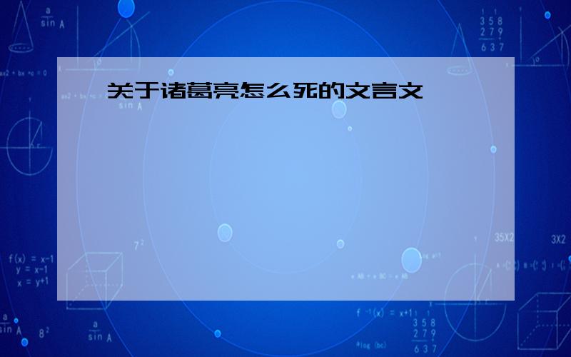 关于诸葛亮怎么死的文言文