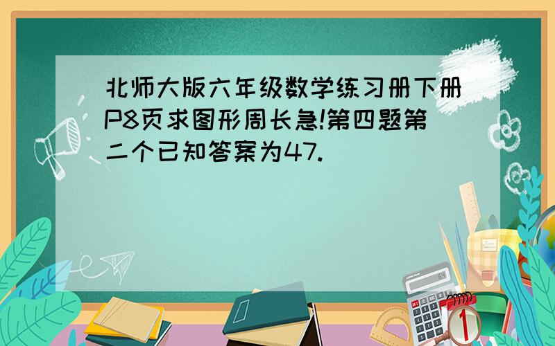 北师大版六年级数学练习册下册P8页求图形周长急!第四题第二个已知答案为47.