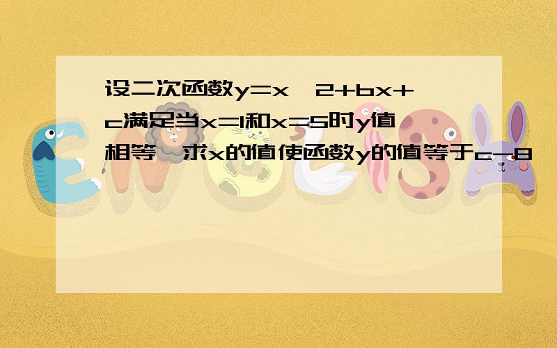 设二次函数y=x^2+bx+c满足当x=1和x=5时y值相等,求x的值使函数y的值等于c-8