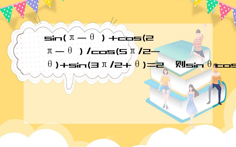 sin(π-θ）+cos(2π-θ）/cos(5π/2-θ)+sin(3π/2+θ)=2,则sinθcosθ=______