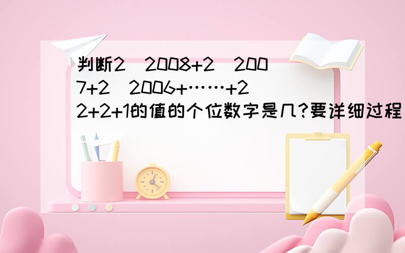 判断2^2008+2^2007+2^2006+……+2^2+2+1的值的个位数字是几?要详细过程