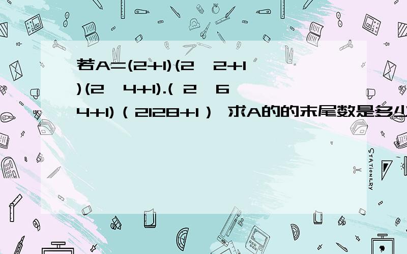 若A=(2+1)(2^2+1)(2^4+1).( 2^64+1)（2128+1） 求A的的末尾数是多少