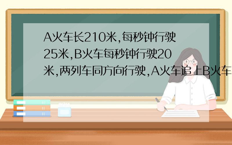 A火车长210米,每秒钟行驶25米,B火车每秒钟行驶20米,两列车同方向行驶,A火车追上B火车到超过共用过了80秒,求B火车的长度