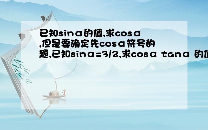 已知sinα的值,求cosα,但是要确定先cosα符号的题,已知sinα=3/2,求cosα tanα 的值.就是类似这种已知sinα的值,但是没有告诉α的取值范围,要求cos和tan的值.怎么确定cosα的符号?反正就是类似的题，