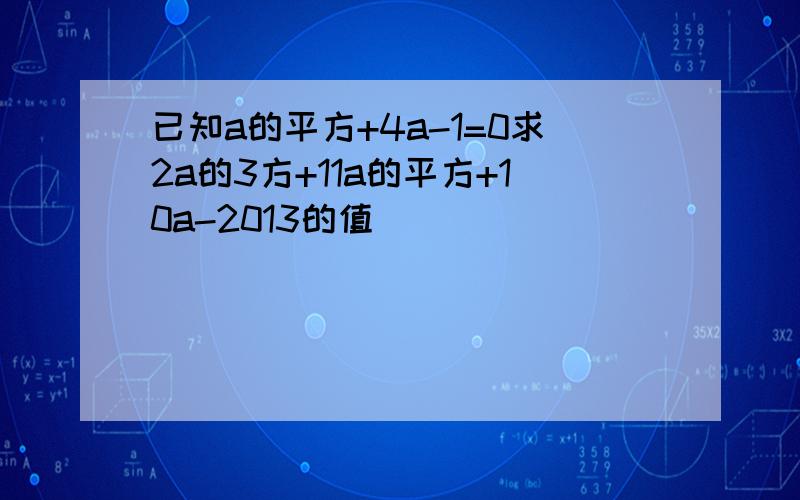 已知a的平方+4a-1=0求2a的3方+11a的平方+10a-2013的值