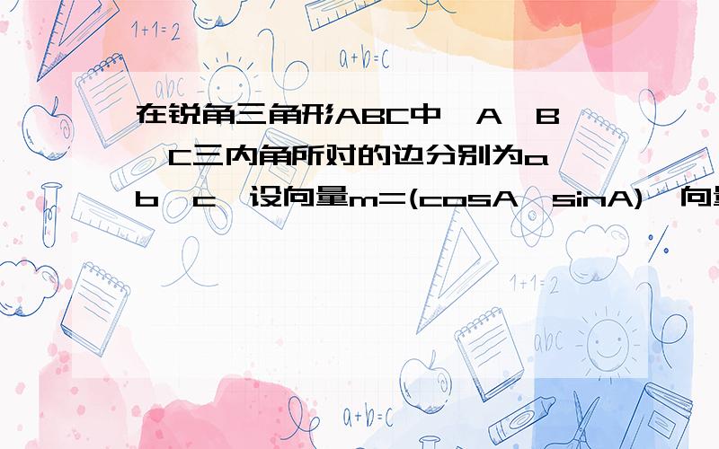 在锐角三角形ABC中,A,B,C三内角所对的边分别为a,b,c,设向量m=(cosA,sinA),向量n=(cosA,﹣sinA),a=根号7,且m*n=﹣1／21）若b=3,求三角形ABC的面积2）求b+c的最大值