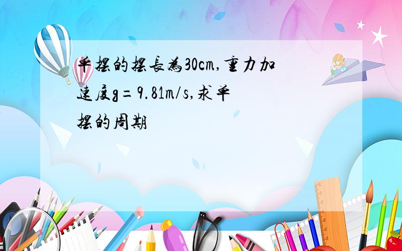 单摆的摆长为30cm,重力加速度g=9.81m/s,求单摆的周期