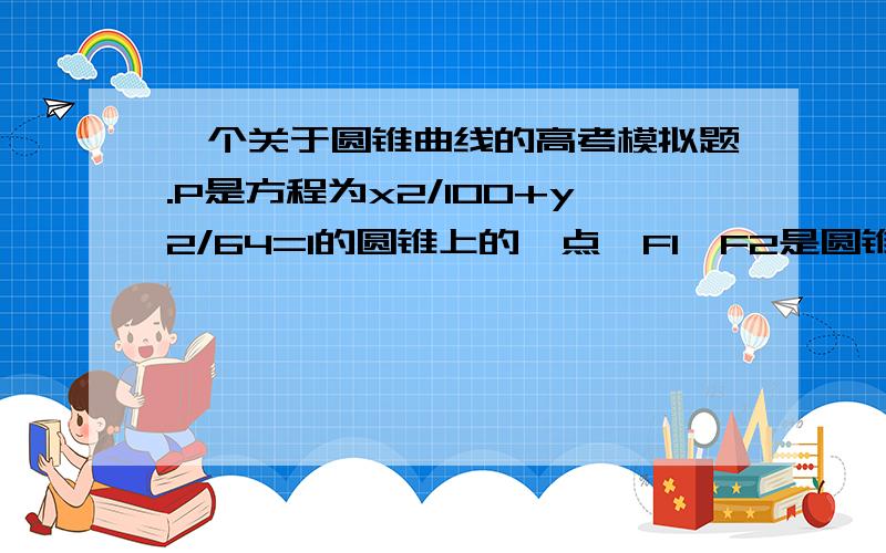 一个关于圆锥曲线的高考模拟题.P是方程为x2/100+y2/64=1的圆锥上的一点,F1,F2是圆锥的两个焦点,且角F1PF2=30°,求三角形F1PF2的面积.急求过程!过程好的话加分!拜托了!