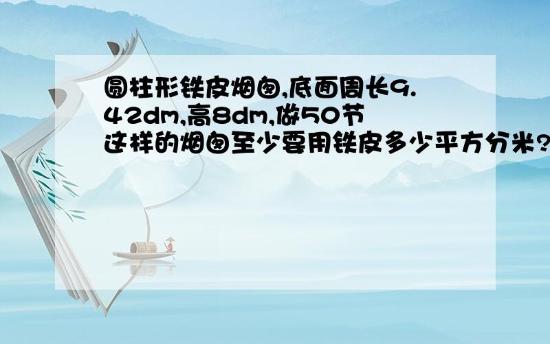 圆柱形铁皮烟囱,底面周长9.42dm,高8dm,做50节这样的烟囱至少要用铁皮多少平方分米?