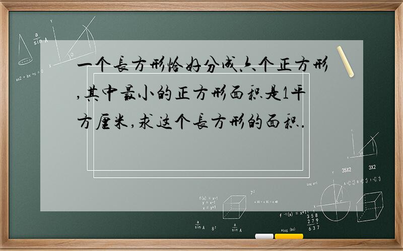 一个长方形恰好分成六个正方形,其中最小的正方形面积是1平方厘米,求这个长方形的面积.