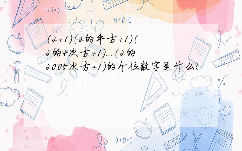 （2+1）（2的平方+1）（2的4次方+1）...(2的2005次方+1）的个位数字是什么?