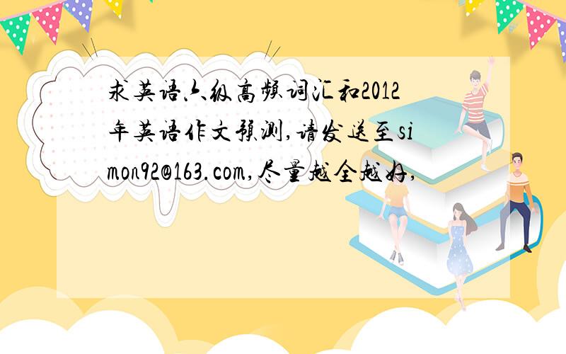 求英语六级高频词汇和2012年英语作文预测,请发送至simon92@163.com,尽量越全越好,